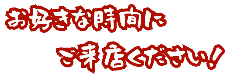 お好きな時間にご来店ください